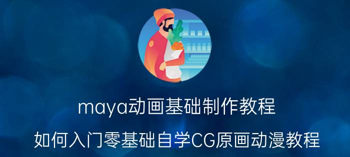 maya动画基础制作教程 如何入门零基础自学CG原画动漫教程？